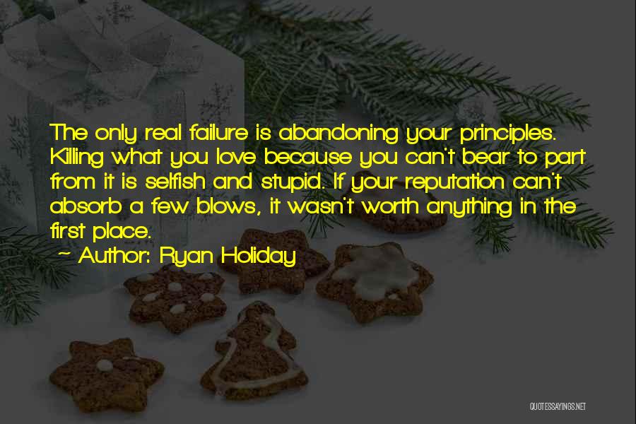 Ryan Holiday Quotes: The Only Real Failure Is Abandoning Your Principles. Killing What You Love Because You Can't Bear To Part From It