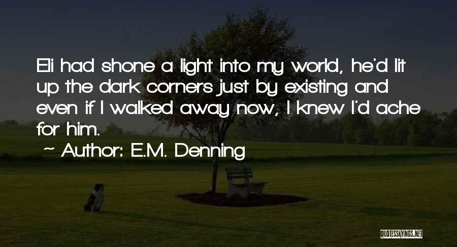 E.M. Denning Quotes: Eli Had Shone A Light Into My World, He'd Lit Up The Dark Corners Just By Existing And Even If