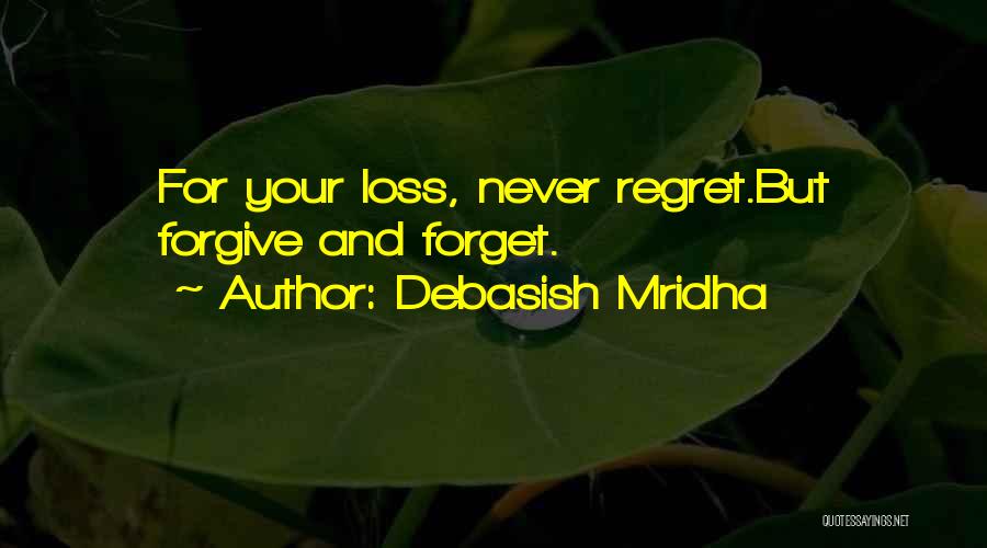 Debasish Mridha Quotes: For Your Loss, Never Regret.but Forgive And Forget.