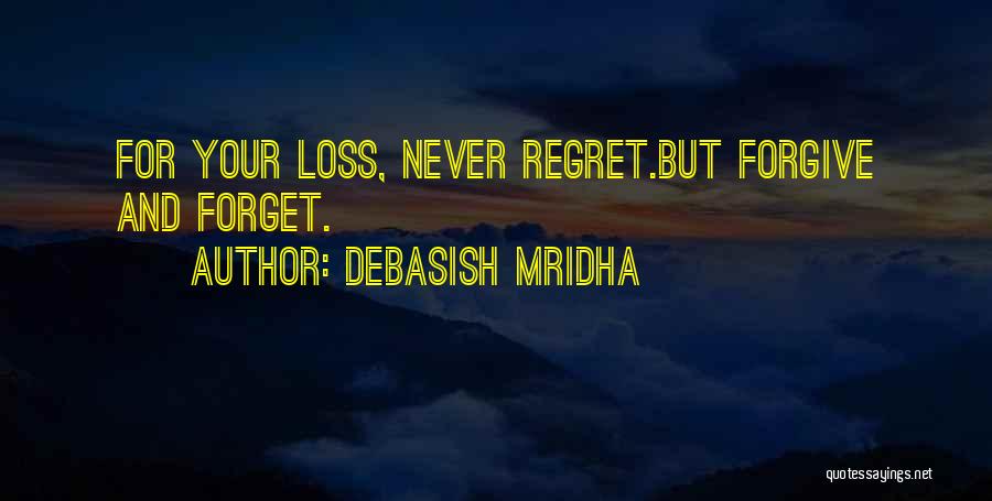 Debasish Mridha Quotes: For Your Loss, Never Regret.but Forgive And Forget.