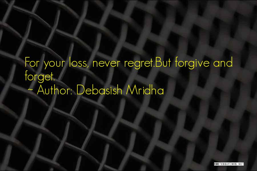 Debasish Mridha Quotes: For Your Loss, Never Regret.but Forgive And Forget.