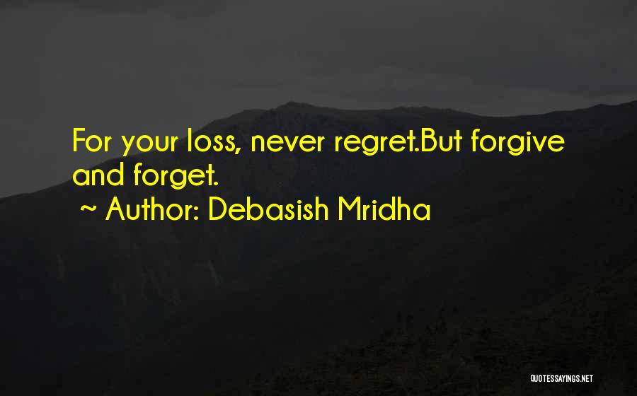 Debasish Mridha Quotes: For Your Loss, Never Regret.but Forgive And Forget.