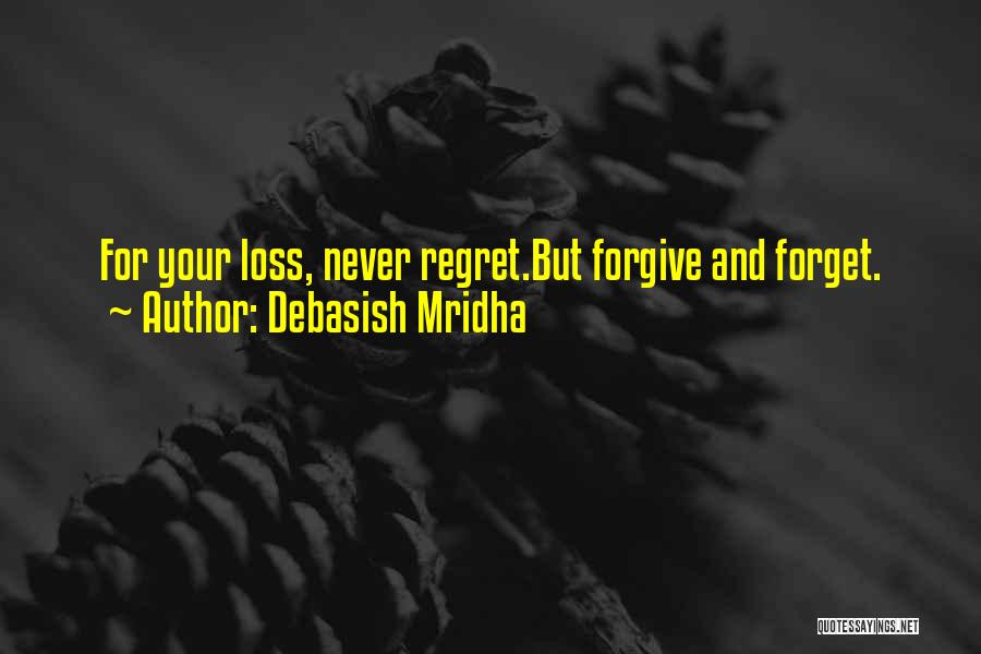 Debasish Mridha Quotes: For Your Loss, Never Regret.but Forgive And Forget.