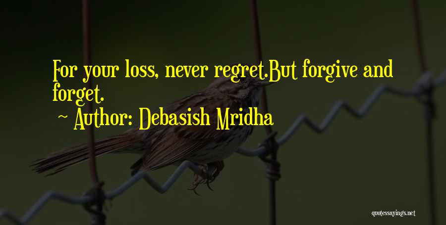 Debasish Mridha Quotes: For Your Loss, Never Regret.but Forgive And Forget.