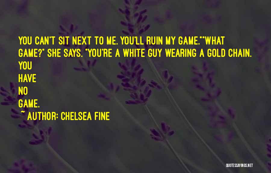 Chelsea Fine Quotes: You Can't Sit Next To Me. You'll Ruin My Game.what Game? She Says. You're A White Guy Wearing A Gold