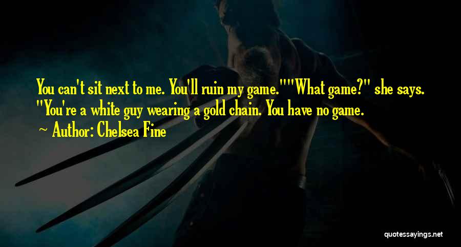 Chelsea Fine Quotes: You Can't Sit Next To Me. You'll Ruin My Game.what Game? She Says. You're A White Guy Wearing A Gold