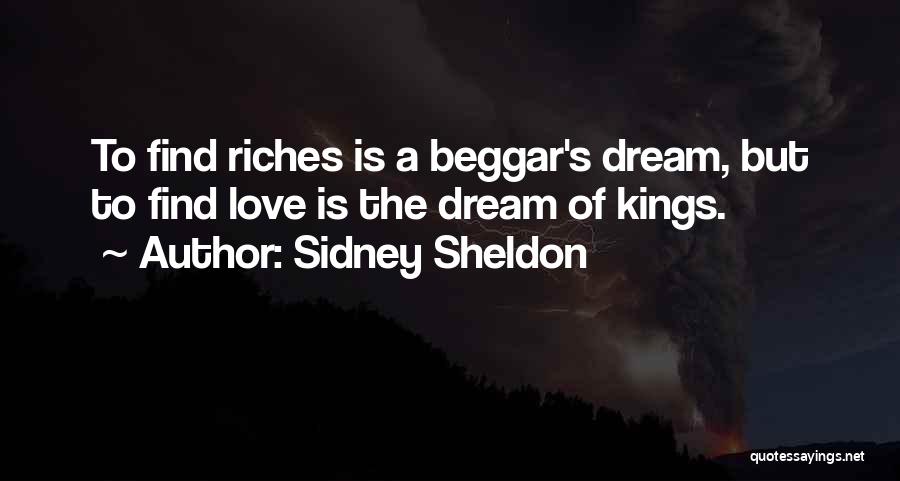 Sidney Sheldon Quotes: To Find Riches Is A Beggar's Dream, But To Find Love Is The Dream Of Kings.