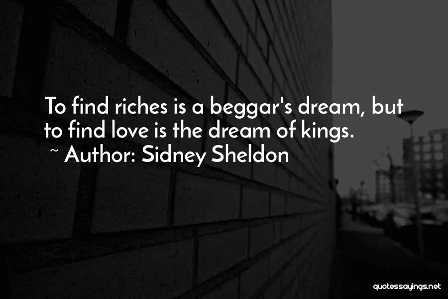 Sidney Sheldon Quotes: To Find Riches Is A Beggar's Dream, But To Find Love Is The Dream Of Kings.