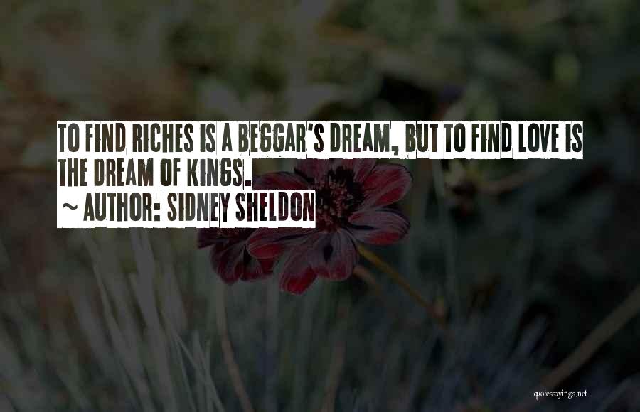 Sidney Sheldon Quotes: To Find Riches Is A Beggar's Dream, But To Find Love Is The Dream Of Kings.