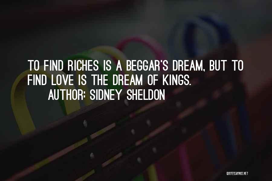 Sidney Sheldon Quotes: To Find Riches Is A Beggar's Dream, But To Find Love Is The Dream Of Kings.