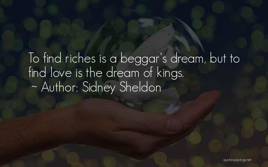 Sidney Sheldon Quotes: To Find Riches Is A Beggar's Dream, But To Find Love Is The Dream Of Kings.