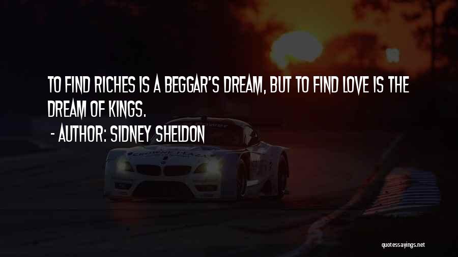 Sidney Sheldon Quotes: To Find Riches Is A Beggar's Dream, But To Find Love Is The Dream Of Kings.