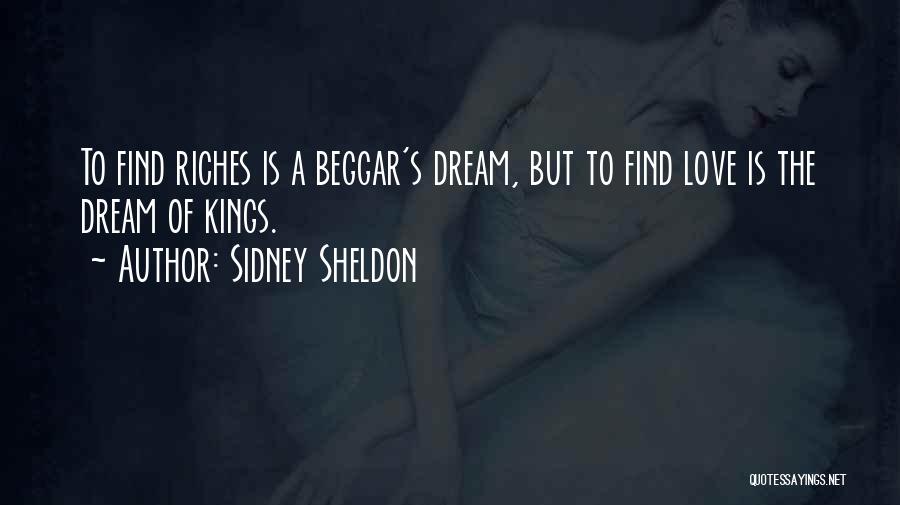 Sidney Sheldon Quotes: To Find Riches Is A Beggar's Dream, But To Find Love Is The Dream Of Kings.