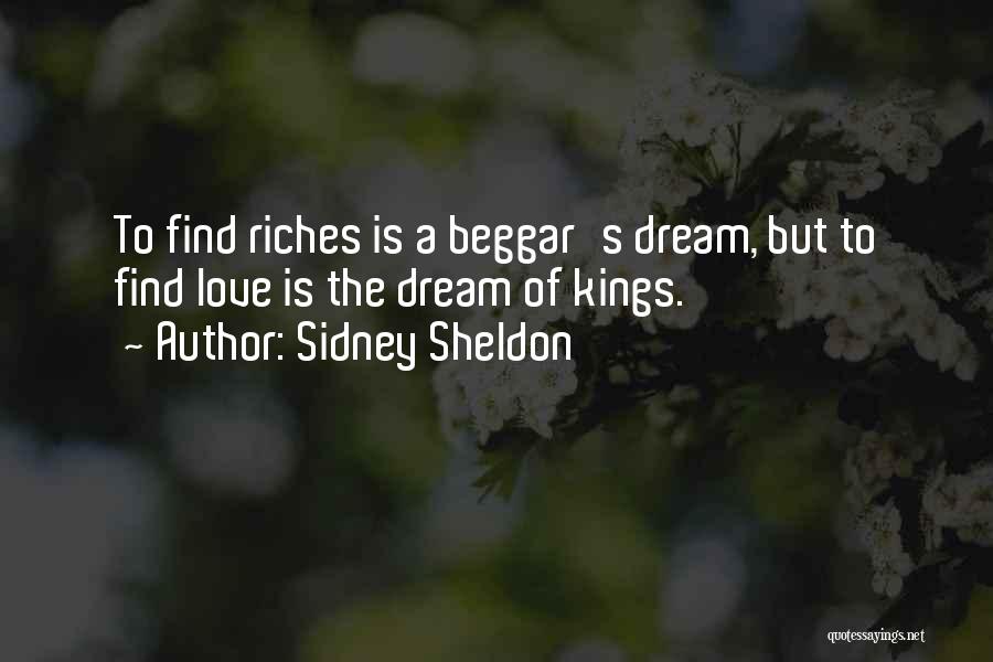 Sidney Sheldon Quotes: To Find Riches Is A Beggar's Dream, But To Find Love Is The Dream Of Kings.