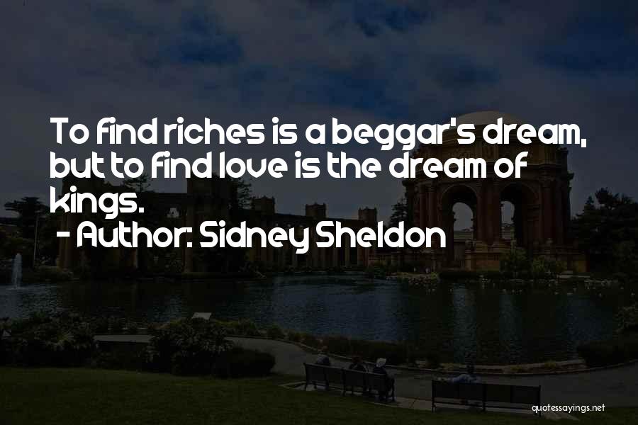 Sidney Sheldon Quotes: To Find Riches Is A Beggar's Dream, But To Find Love Is The Dream Of Kings.