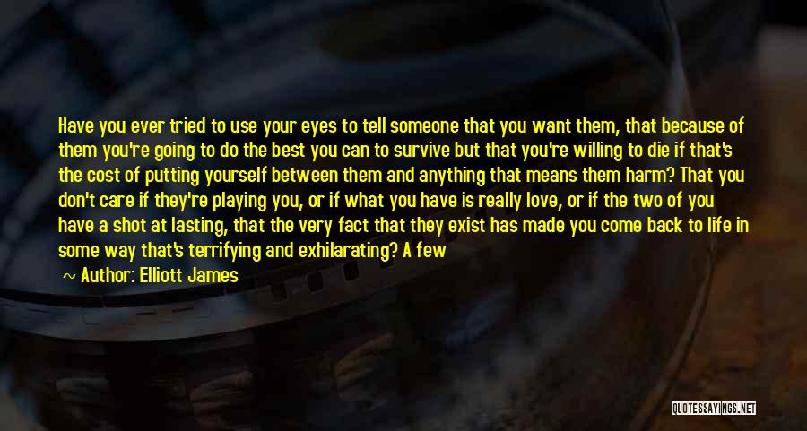 Elliott James Quotes: Have You Ever Tried To Use Your Eyes To Tell Someone That You Want Them, That Because Of Them You're