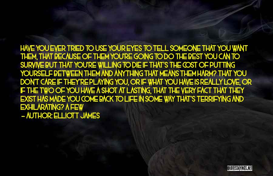 Elliott James Quotes: Have You Ever Tried To Use Your Eyes To Tell Someone That You Want Them, That Because Of Them You're