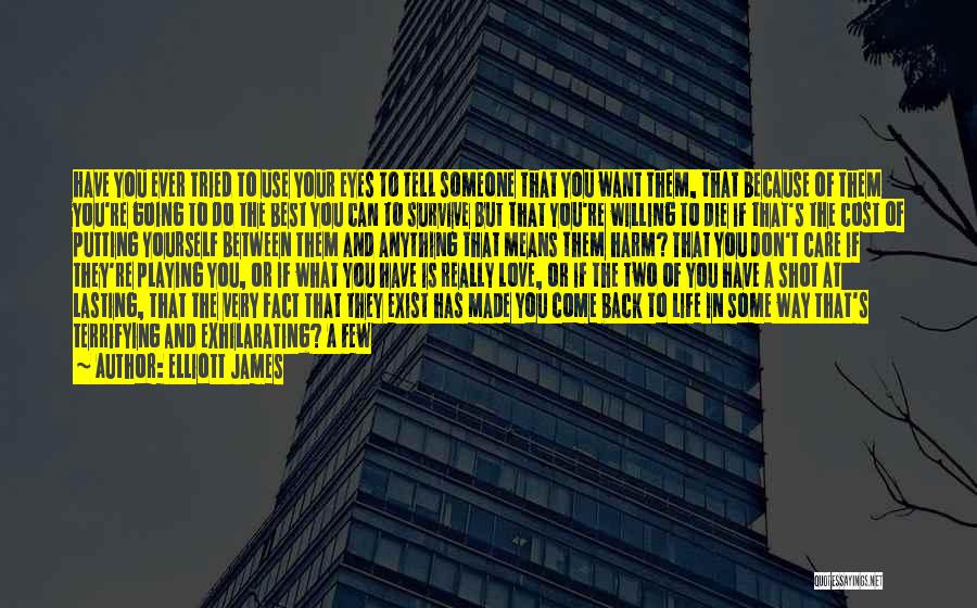 Elliott James Quotes: Have You Ever Tried To Use Your Eyes To Tell Someone That You Want Them, That Because Of Them You're