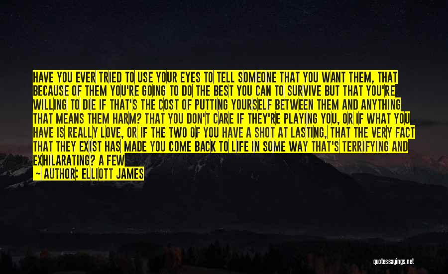 Elliott James Quotes: Have You Ever Tried To Use Your Eyes To Tell Someone That You Want Them, That Because Of Them You're