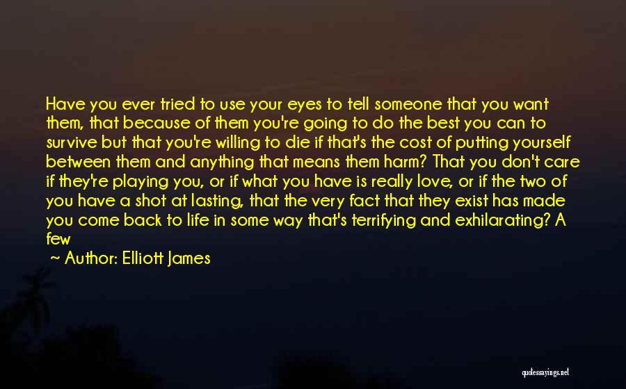 Elliott James Quotes: Have You Ever Tried To Use Your Eyes To Tell Someone That You Want Them, That Because Of Them You're