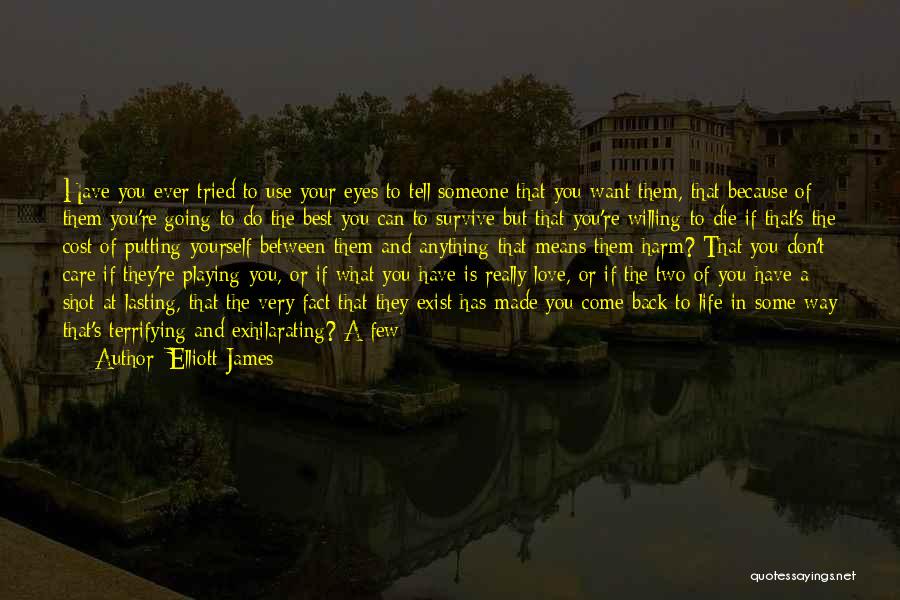 Elliott James Quotes: Have You Ever Tried To Use Your Eyes To Tell Someone That You Want Them, That Because Of Them You're