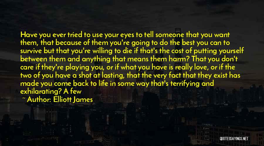 Elliott James Quotes: Have You Ever Tried To Use Your Eyes To Tell Someone That You Want Them, That Because Of Them You're