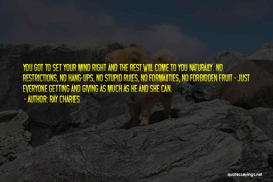 Ray Charles Quotes: You Got To Set Your Mind Right And The Rest Will Come To You Naturally. No Restrictions, No Hang-ups, No