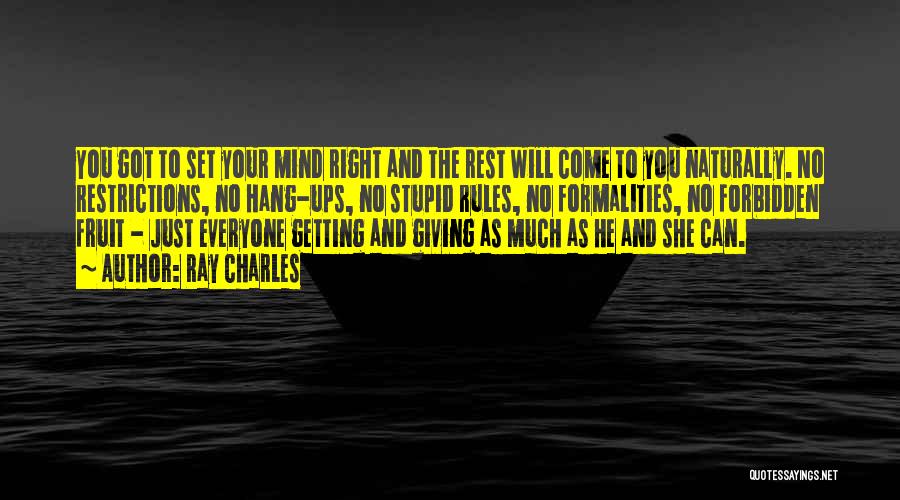 Ray Charles Quotes: You Got To Set Your Mind Right And The Rest Will Come To You Naturally. No Restrictions, No Hang-ups, No