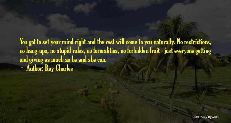 Ray Charles Quotes: You Got To Set Your Mind Right And The Rest Will Come To You Naturally. No Restrictions, No Hang-ups, No