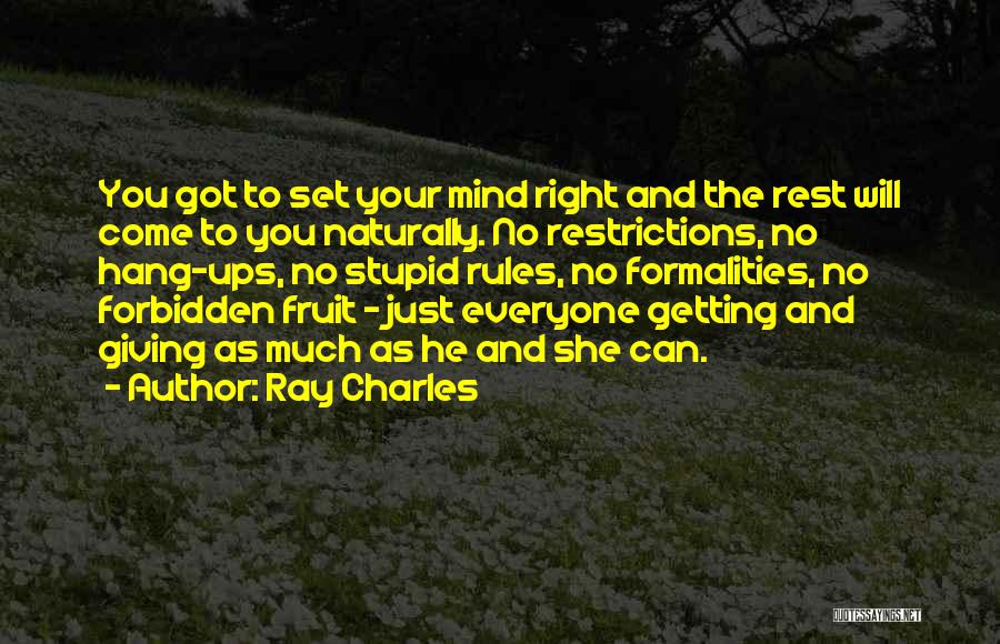 Ray Charles Quotes: You Got To Set Your Mind Right And The Rest Will Come To You Naturally. No Restrictions, No Hang-ups, No