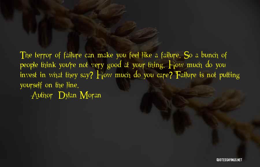 Dylan Moran Quotes: The Terror Of Failure Can Make You Feel Like A Failure. So A Bunch Of People Think You're Not Very