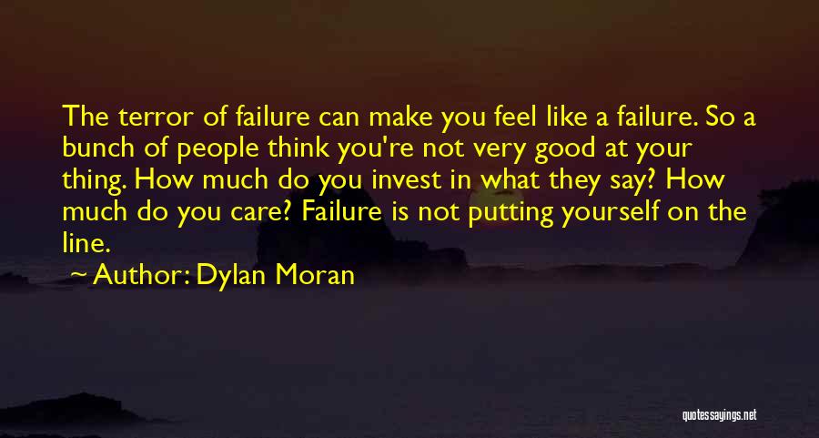 Dylan Moran Quotes: The Terror Of Failure Can Make You Feel Like A Failure. So A Bunch Of People Think You're Not Very