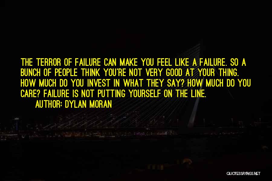 Dylan Moran Quotes: The Terror Of Failure Can Make You Feel Like A Failure. So A Bunch Of People Think You're Not Very