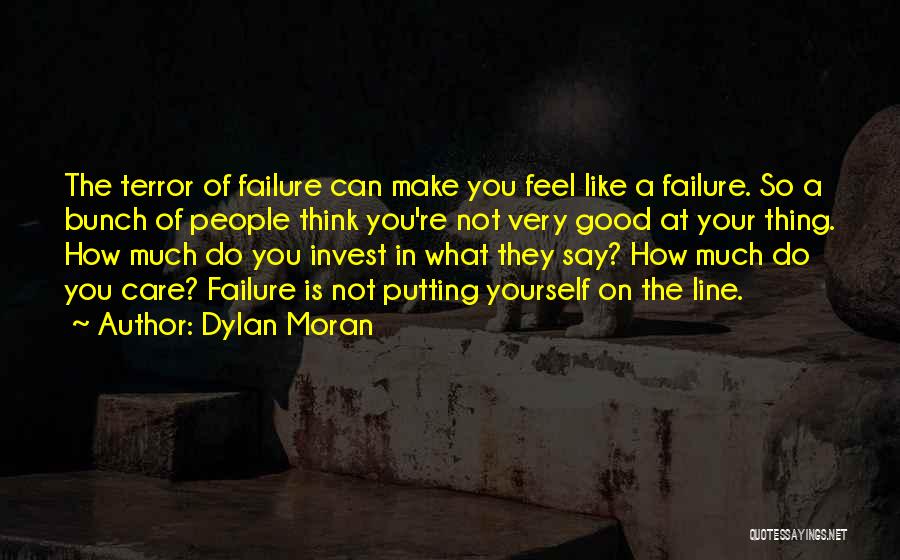 Dylan Moran Quotes: The Terror Of Failure Can Make You Feel Like A Failure. So A Bunch Of People Think You're Not Very