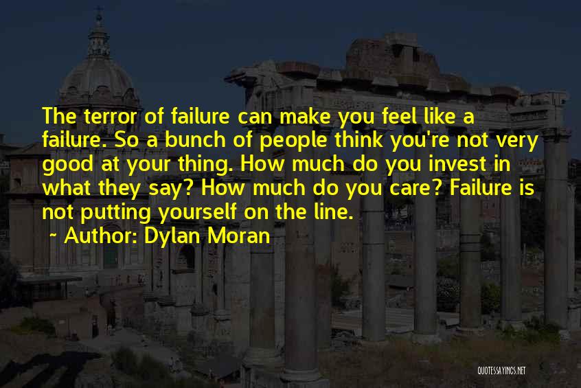 Dylan Moran Quotes: The Terror Of Failure Can Make You Feel Like A Failure. So A Bunch Of People Think You're Not Very