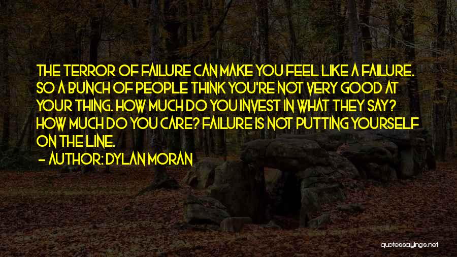 Dylan Moran Quotes: The Terror Of Failure Can Make You Feel Like A Failure. So A Bunch Of People Think You're Not Very