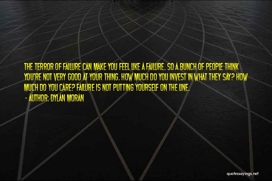 Dylan Moran Quotes: The Terror Of Failure Can Make You Feel Like A Failure. So A Bunch Of People Think You're Not Very