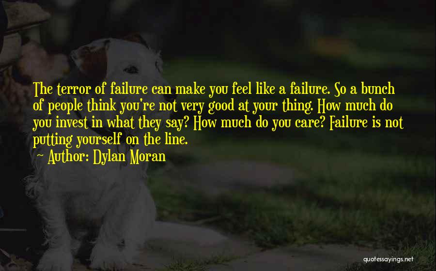 Dylan Moran Quotes: The Terror Of Failure Can Make You Feel Like A Failure. So A Bunch Of People Think You're Not Very