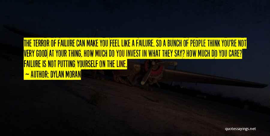 Dylan Moran Quotes: The Terror Of Failure Can Make You Feel Like A Failure. So A Bunch Of People Think You're Not Very