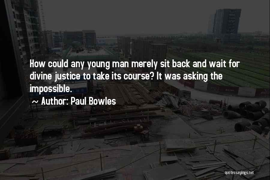 Paul Bowles Quotes: How Could Any Young Man Merely Sit Back And Wait For Divine Justice To Take Its Course? It Was Asking