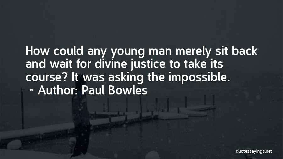 Paul Bowles Quotes: How Could Any Young Man Merely Sit Back And Wait For Divine Justice To Take Its Course? It Was Asking