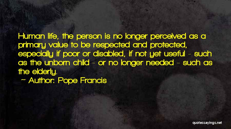 Pope Francis Quotes: Human Life, The Person Is No Longer Perceived As A Primary Value To Be Respected And Protected, Especially If Poor