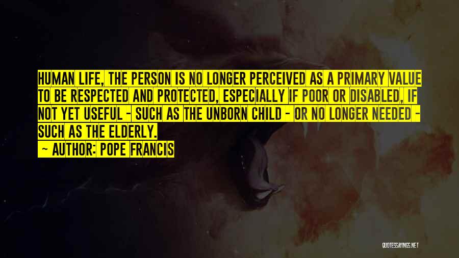 Pope Francis Quotes: Human Life, The Person Is No Longer Perceived As A Primary Value To Be Respected And Protected, Especially If Poor