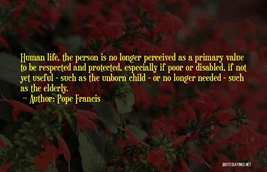 Pope Francis Quotes: Human Life, The Person Is No Longer Perceived As A Primary Value To Be Respected And Protected, Especially If Poor