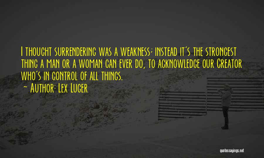 Lex Luger Quotes: I Thought Surrendering Was A Weakness; Instead It's The Strongest Thing A Man Or A Woman Can Ever Do, To