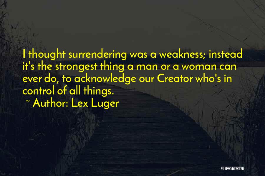 Lex Luger Quotes: I Thought Surrendering Was A Weakness; Instead It's The Strongest Thing A Man Or A Woman Can Ever Do, To