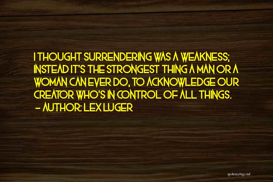 Lex Luger Quotes: I Thought Surrendering Was A Weakness; Instead It's The Strongest Thing A Man Or A Woman Can Ever Do, To