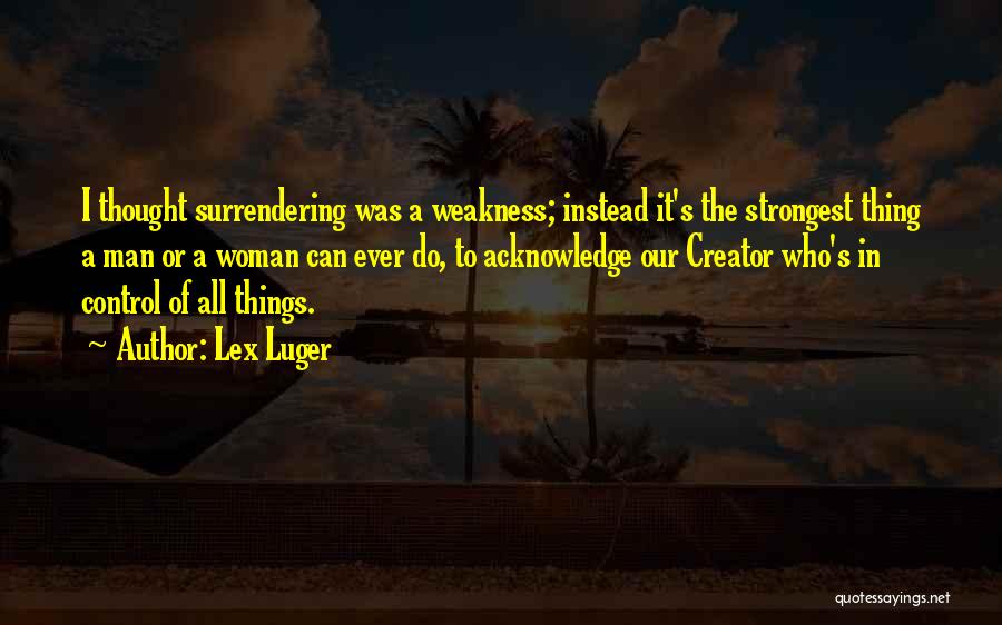 Lex Luger Quotes: I Thought Surrendering Was A Weakness; Instead It's The Strongest Thing A Man Or A Woman Can Ever Do, To