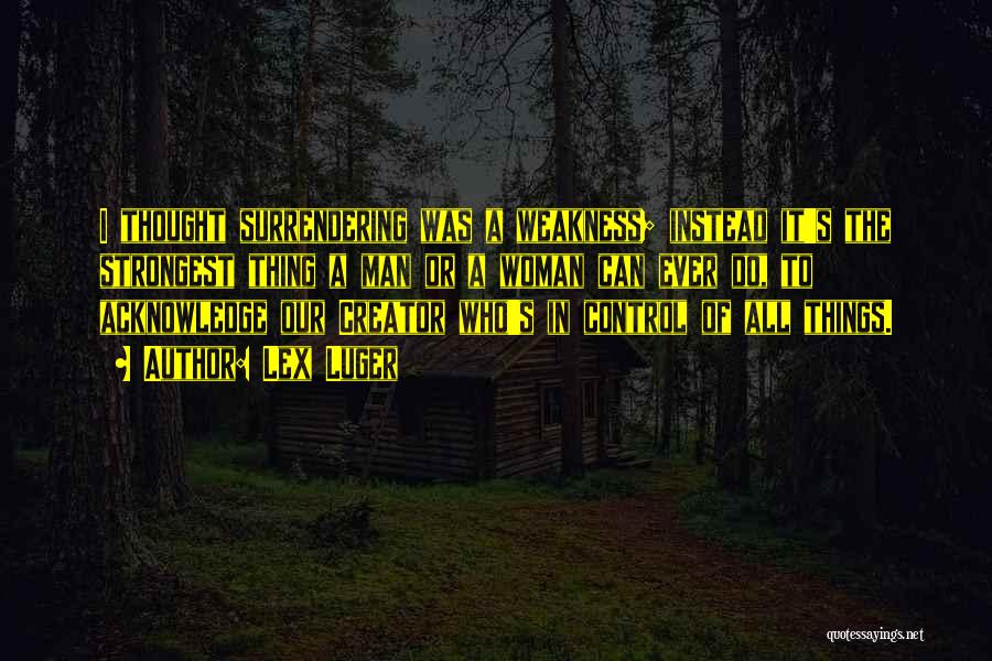 Lex Luger Quotes: I Thought Surrendering Was A Weakness; Instead It's The Strongest Thing A Man Or A Woman Can Ever Do, To