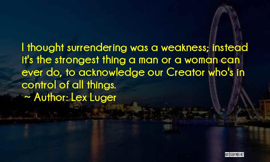 Lex Luger Quotes: I Thought Surrendering Was A Weakness; Instead It's The Strongest Thing A Man Or A Woman Can Ever Do, To